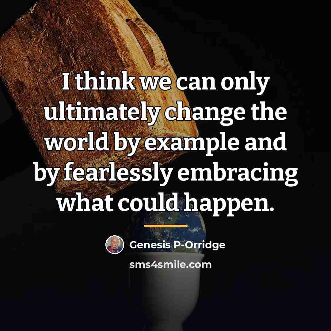 “I think we can only ultimately change the world by…” quote by Genesis P-Orridge