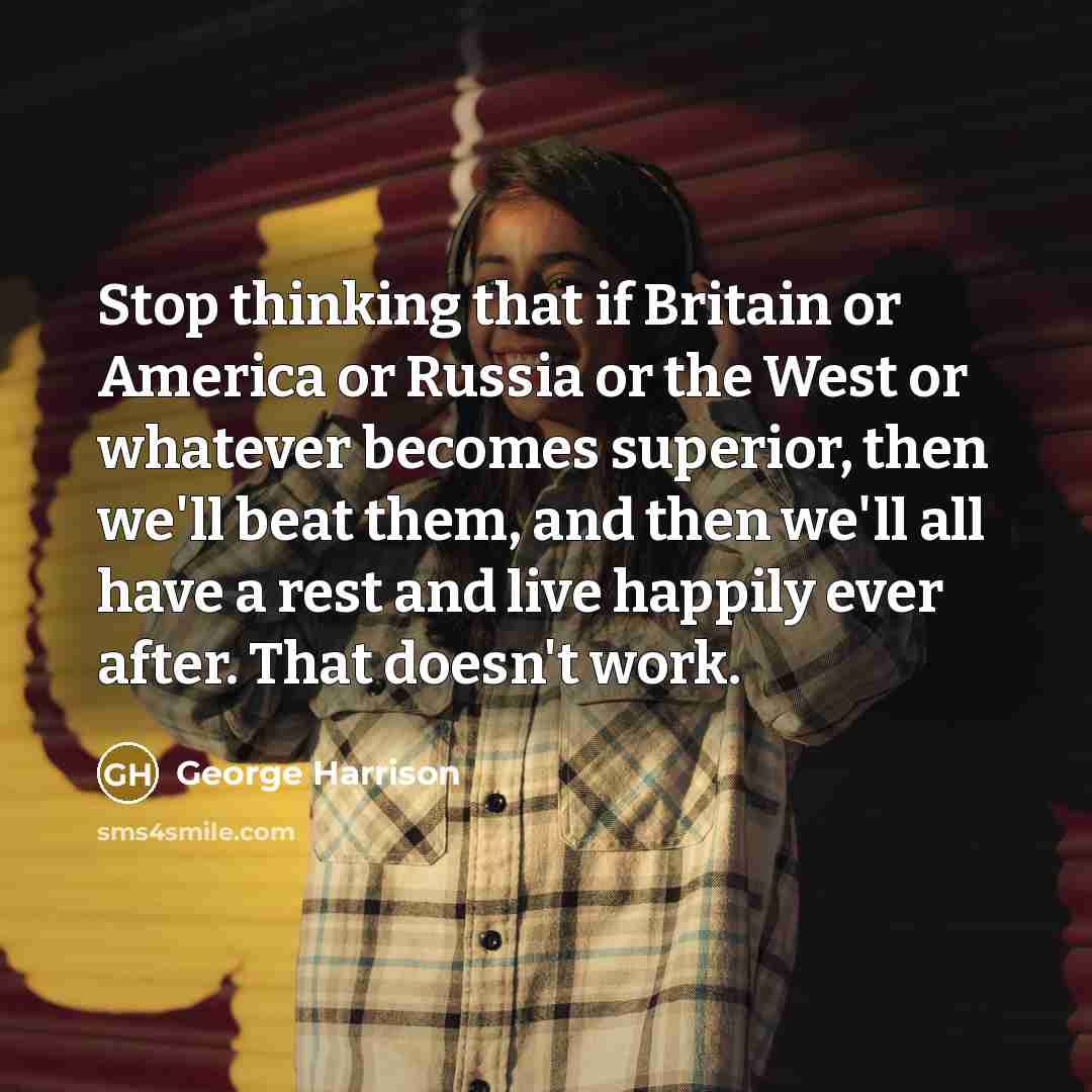 “Stop thinking that if Britain or America or Russia or…” quote by George Harrison