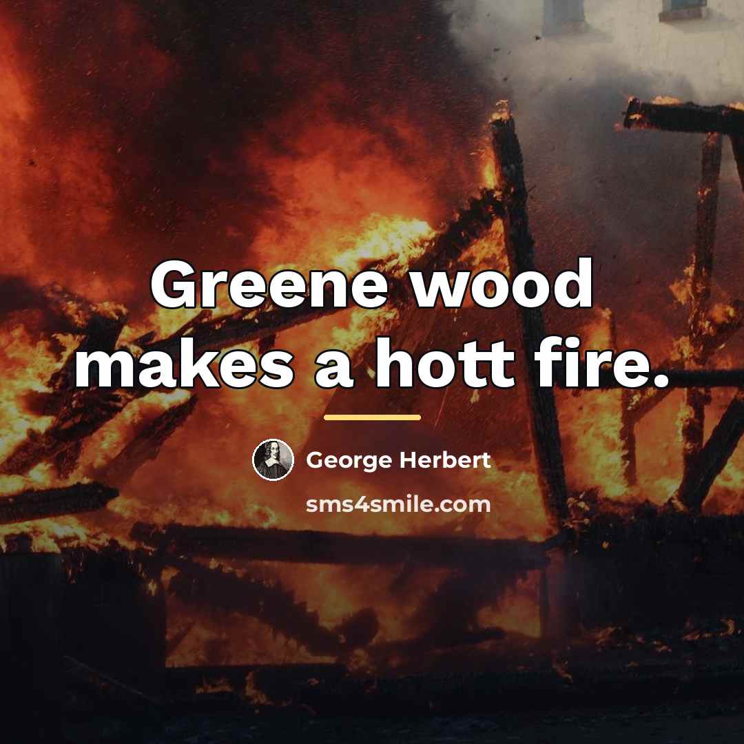 “Greene wood makes a hott fire.…” quote by George Herbert