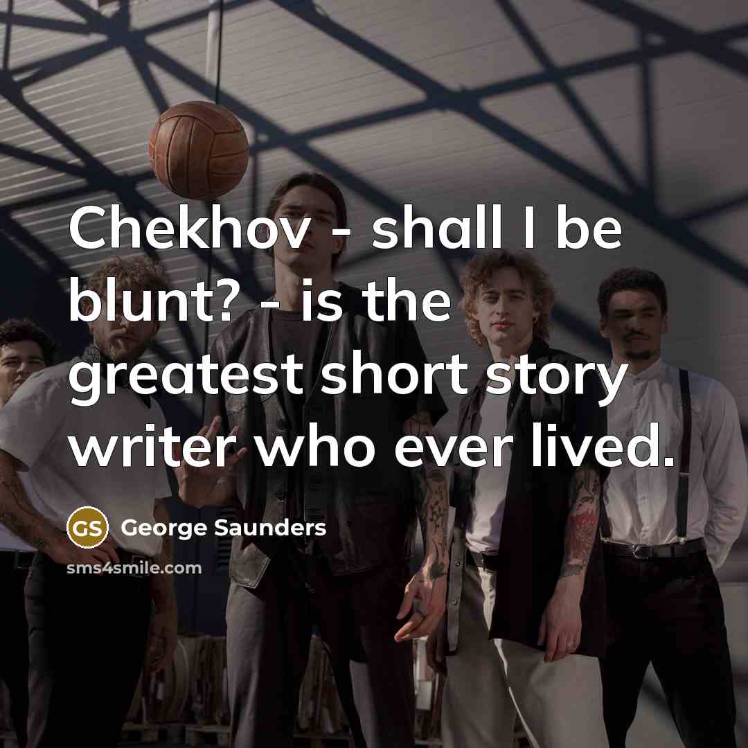 “Chekhov - shall I be blunt? - is the greatest…” quote by George Saunders