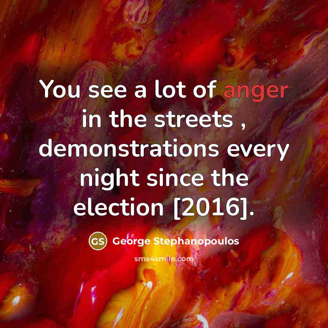 “You see a lot of anger in the streets ,…” quote by George Stephanopoulos