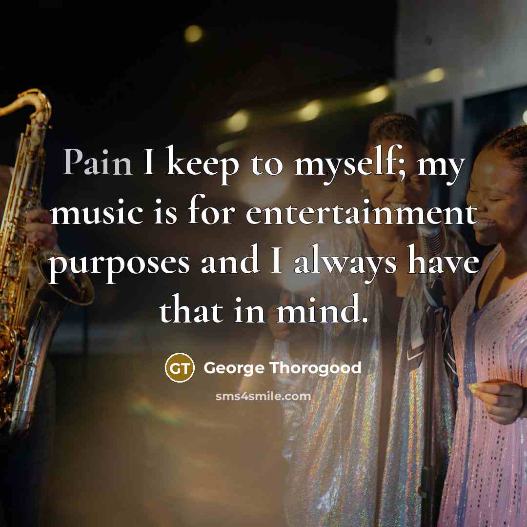 “Pain I keep to myself; my music is for entertainment…” quote by George Thorogood