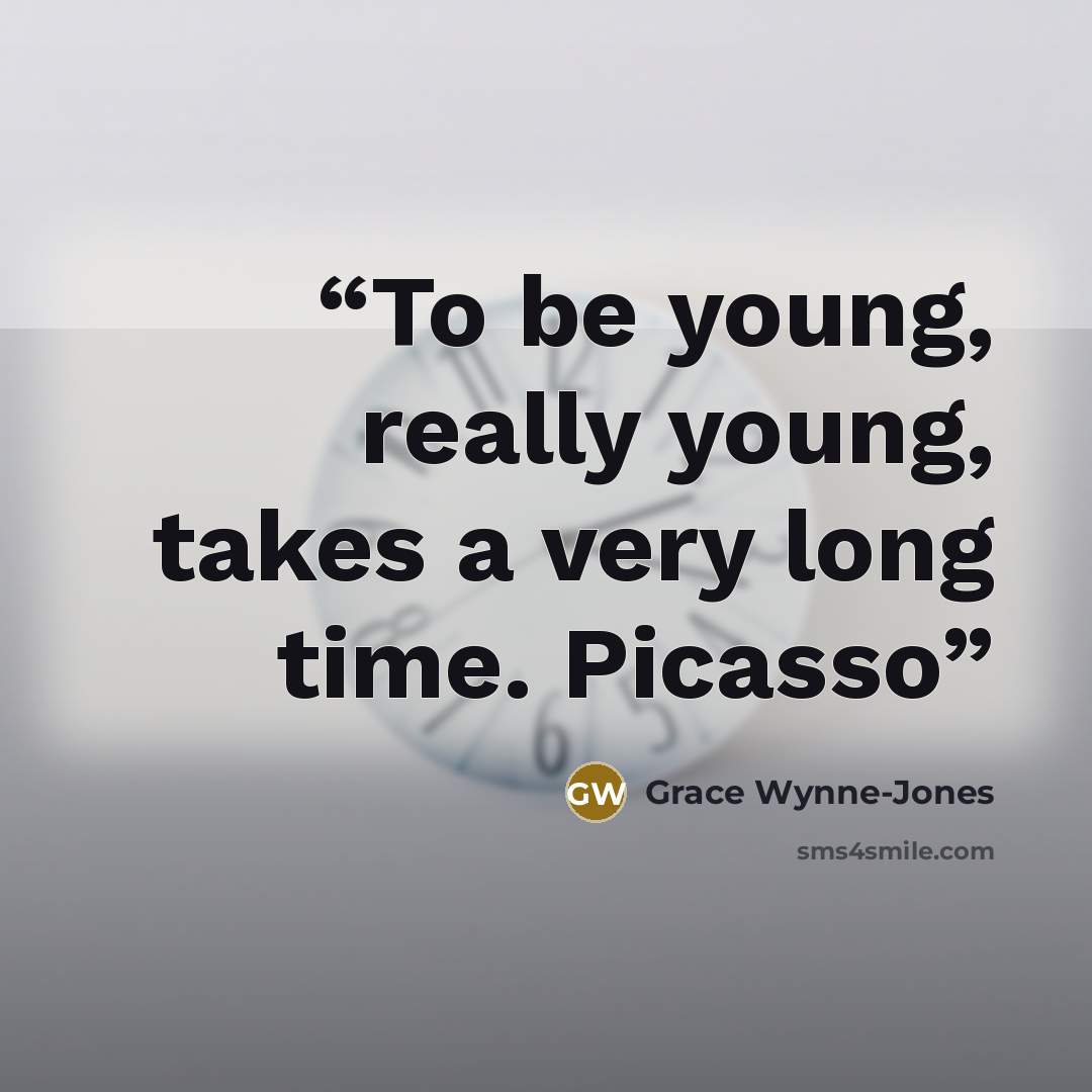 “To be young, really young, takes a very long time. Picasso” quote by Grace Wynne-Jones