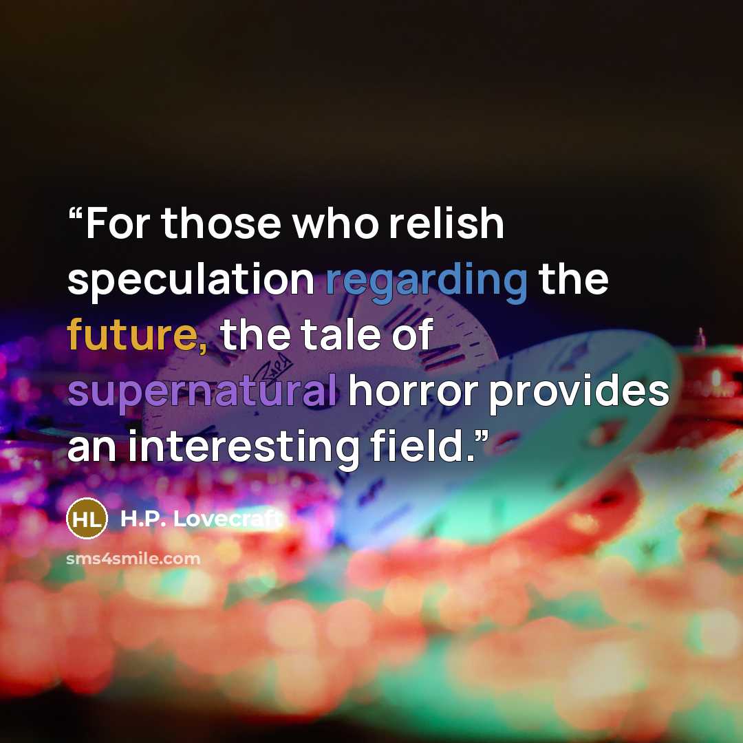 “For those who relish speculation regarding the future, the tale of supernatural horror provides an interesting field.” quote by H.P. Lovecraft