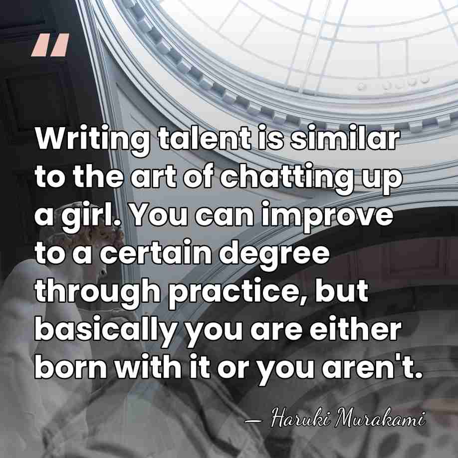 Writing talent is similar to the art of chatting up a girl.&hellip; - Haruki Murakami