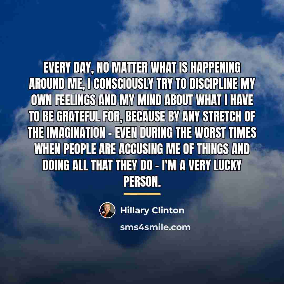 “Every day, no matter what is happening around me, I…” quote by Hillary Clinton