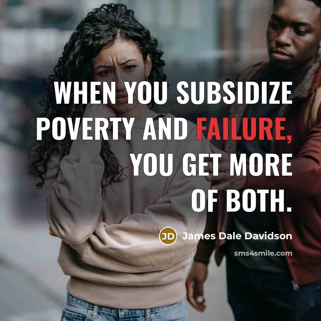“When you subsidize poverty and failure, you get more of…” quote by James Dale Davidson