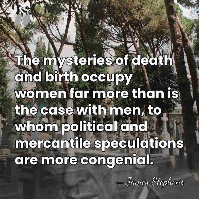 The mysteries of death and birth occupy women far more than is&hellip; - James Stephens