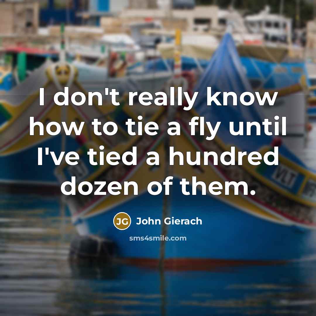 “I don't really know how to tie a fly until…” quote by John Gierach