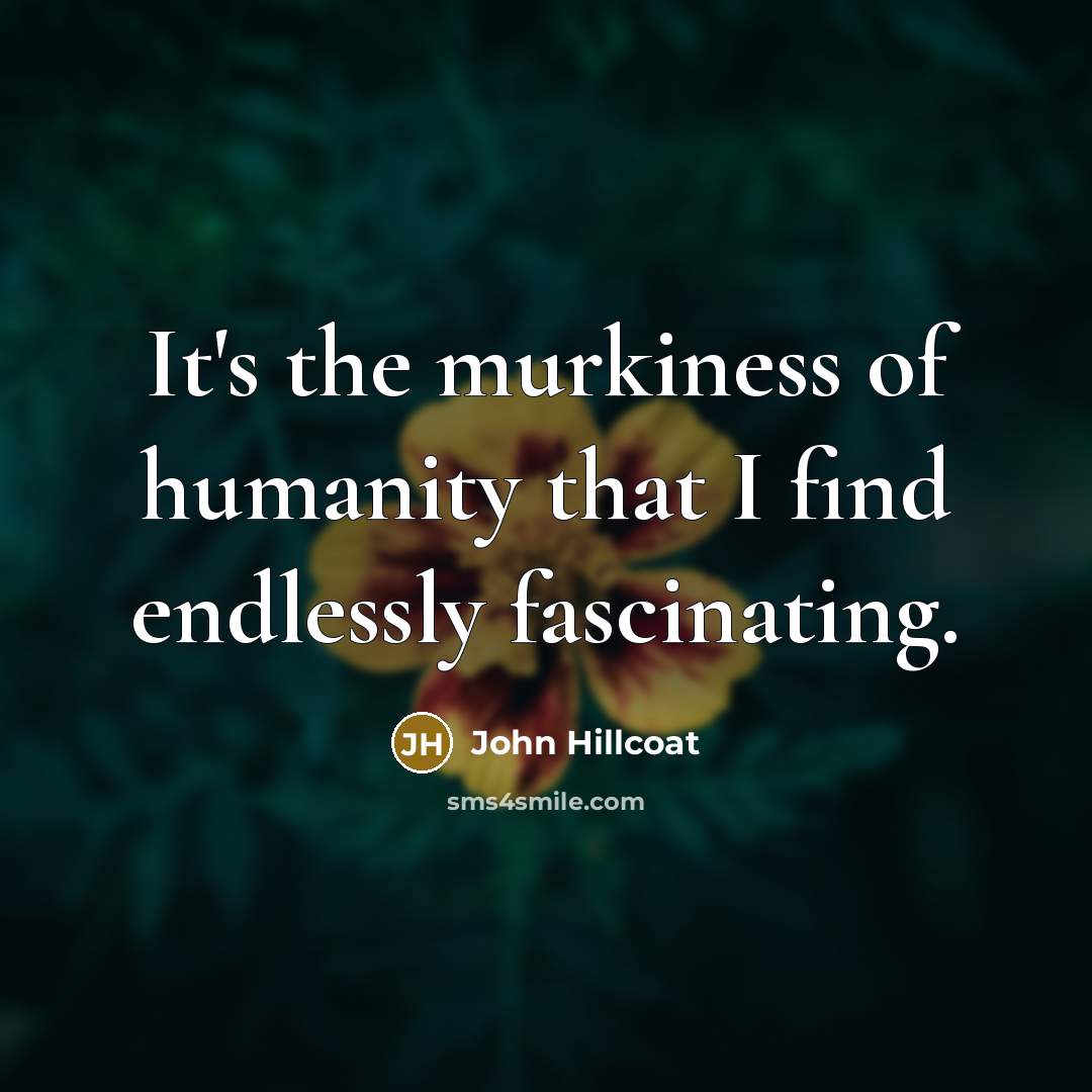 “It's the murkiness of humanity that I find endlessly fascinating.” quote by John Hillcoat