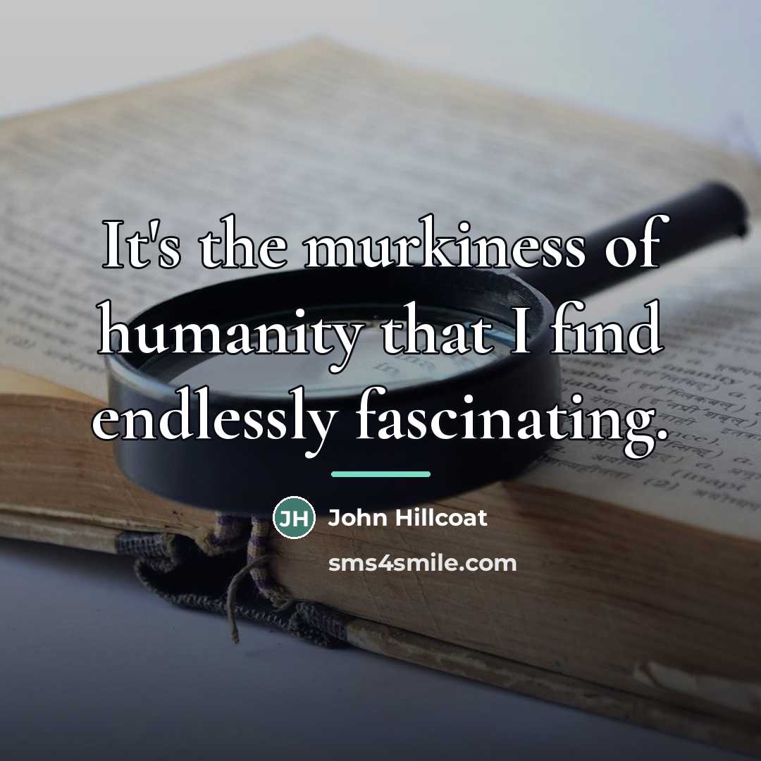 “It's the murkiness of humanity that I find endlessly fascinating.…” quote by John Hillcoat