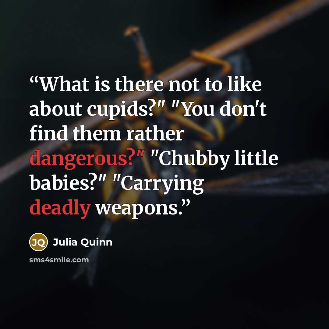 “What is there not to like about cupids?" "You don't find them rather dangerous?" "Chubby little babies?" "Carrying deadly weapons.” quote by Julia Quinn