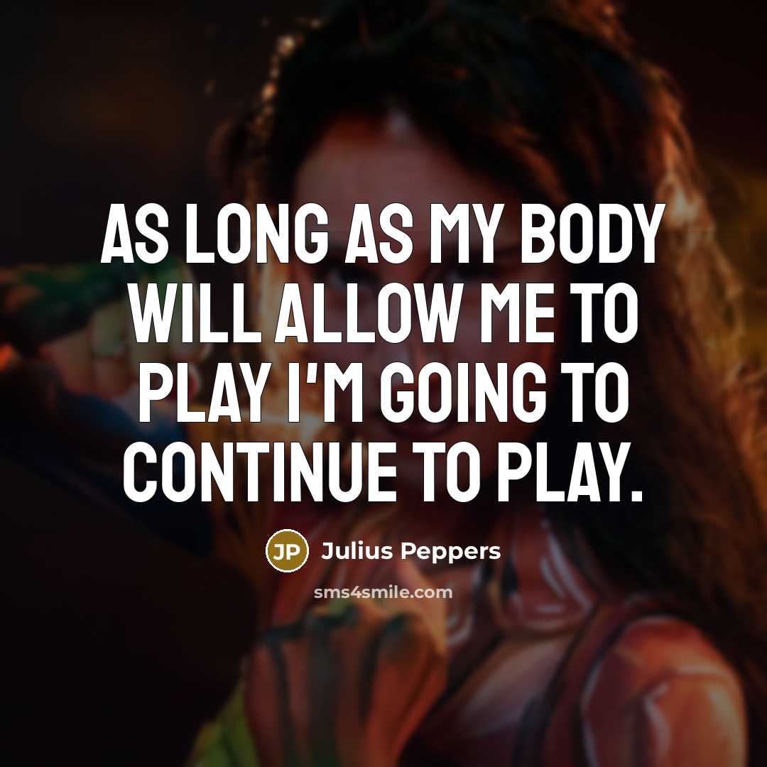 “As long as my body will allow me to play…” quote by Julius Peppers
