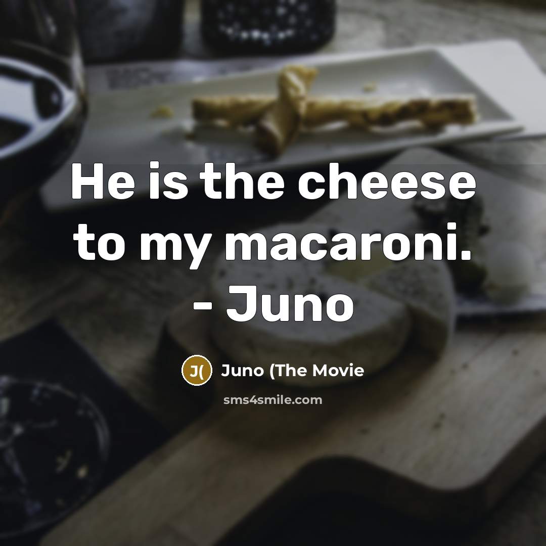 “He is the cheese to my macaroni. - Juno…” quote by Juno (The Movie