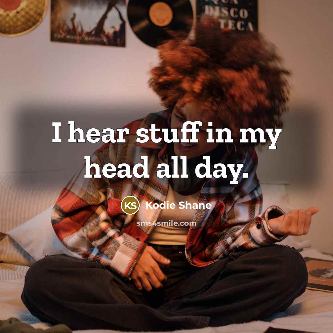 “I hear stuff in my head all day.…” quote by Kodie Shane