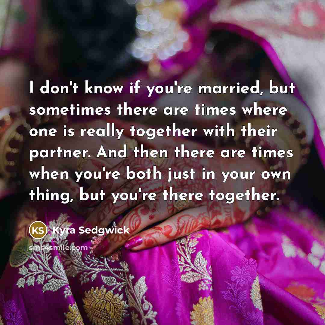“I don't know if you're married, but sometimes there are…” quote by Kyra Sedgwick