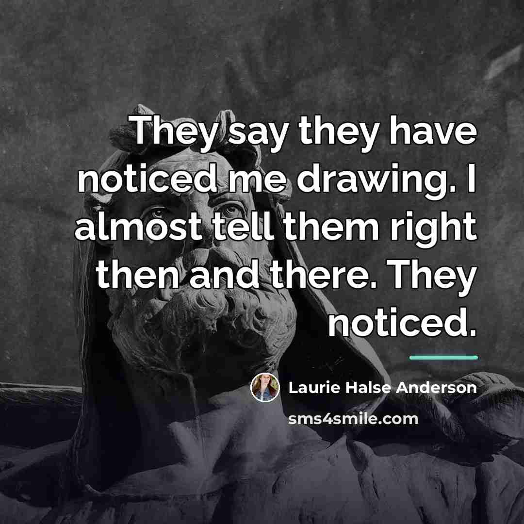 “They say they have noticed me drawing. I almost tell…” quote by Laurie Halse Anderson