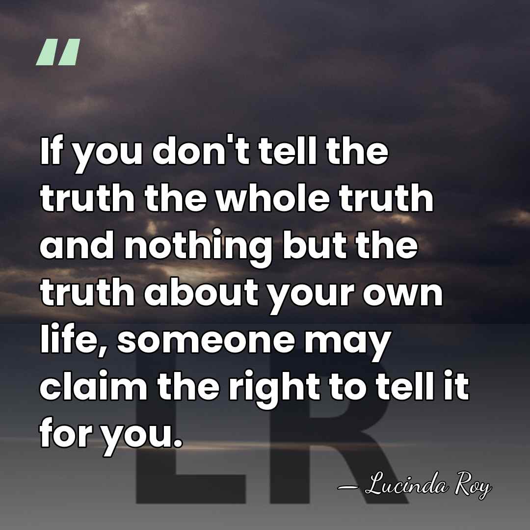 If you don't tell the truth the whole truth and nothing but&hellip; - Lucinda Roy