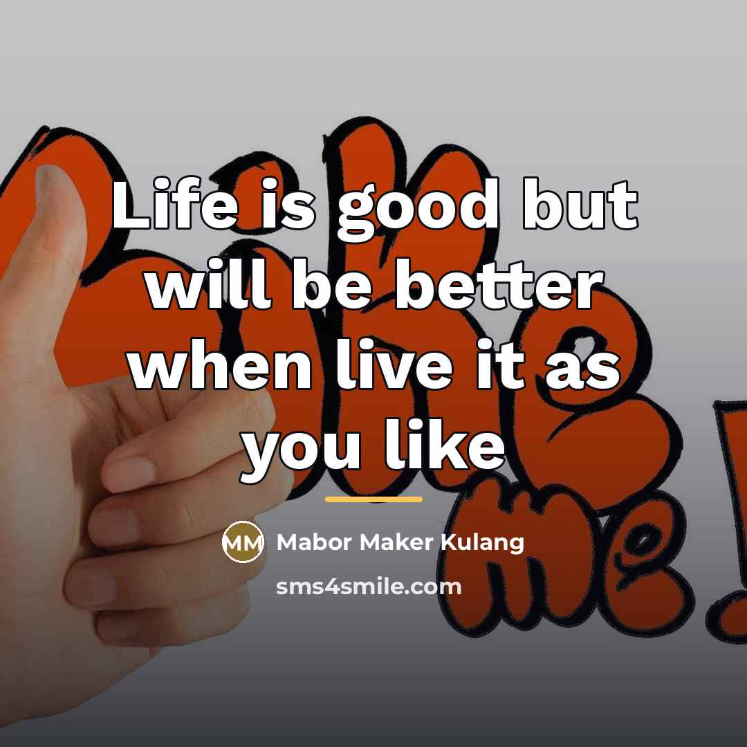 “Life is good but will be better when live it…” quote by Mabor Maker Kulang