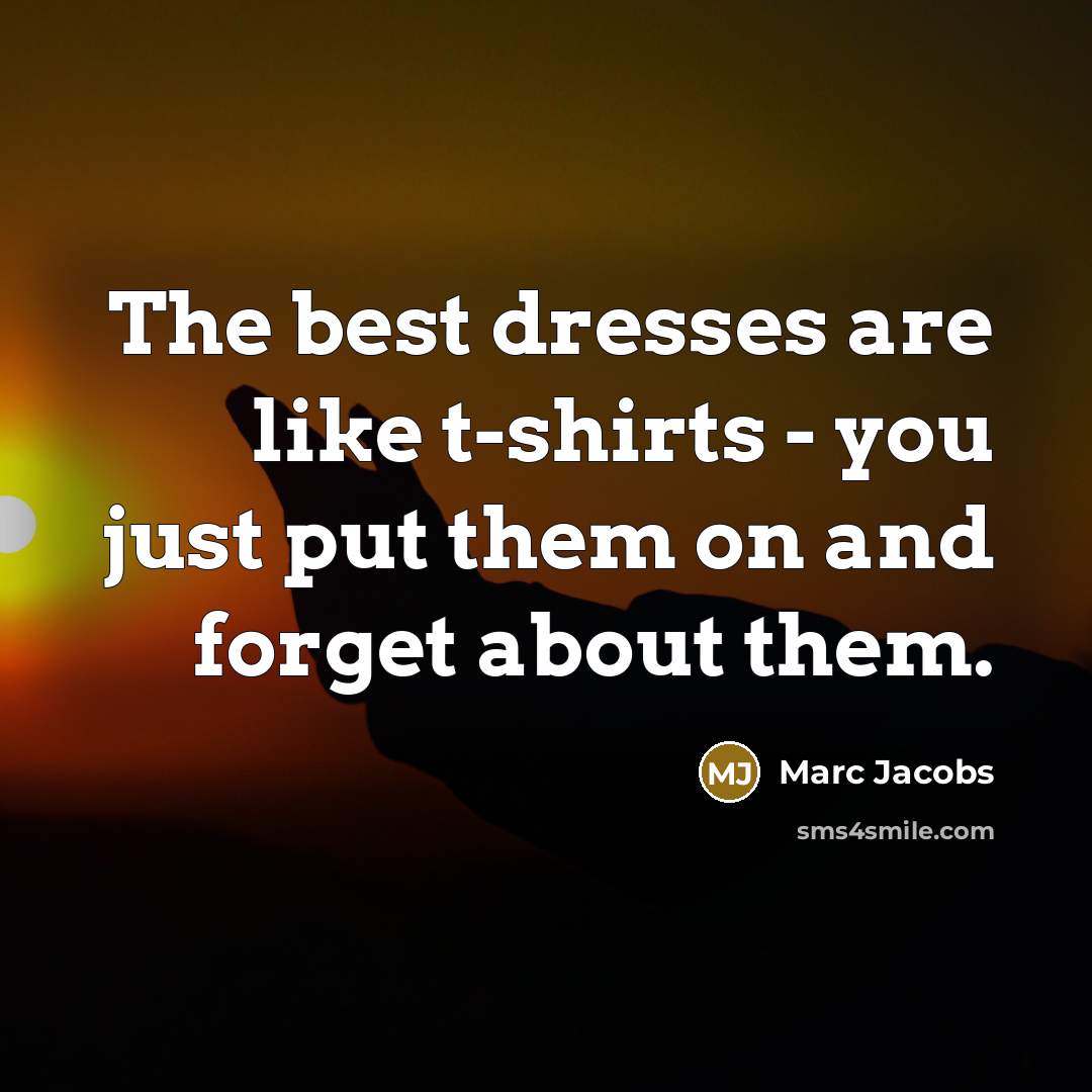 “The best dresses are like t-shirts - you just put…” quote by Marc Jacobs