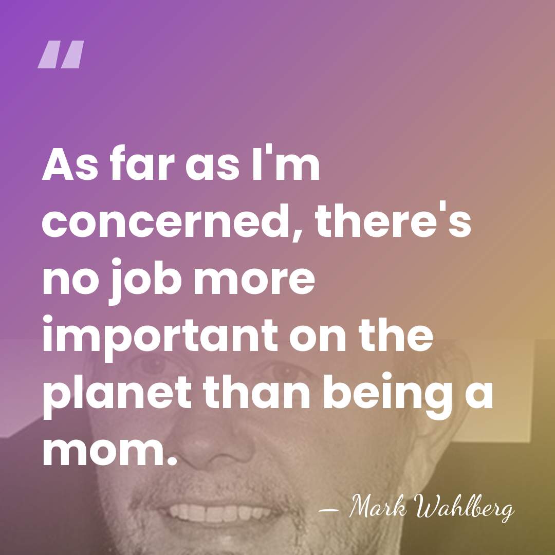 As far as I'm concerned, there's no job more important on the&hellip; - Mark Wahlberg