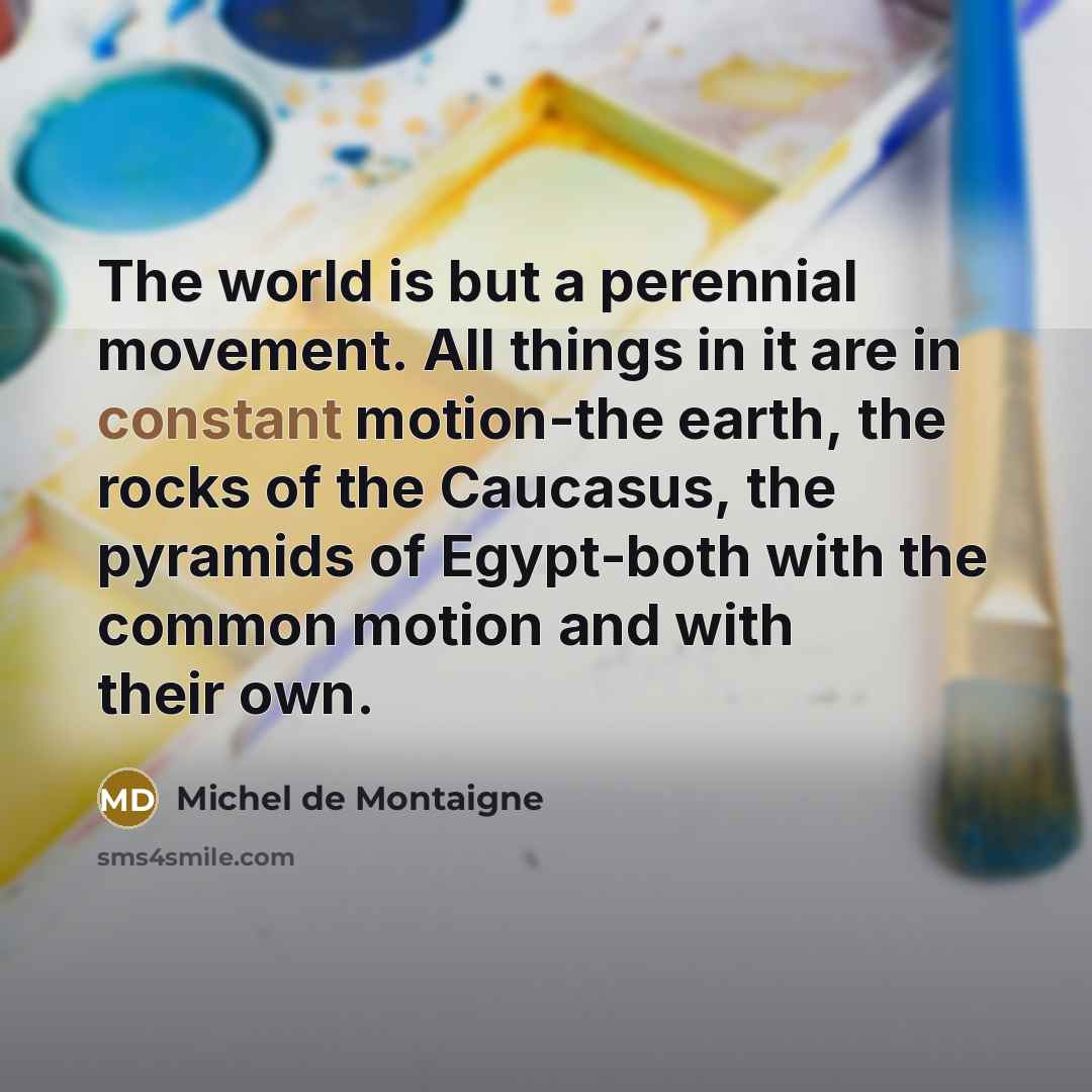 “The world is but a perennial movement. All things in…” quote by Michel de Montaigne