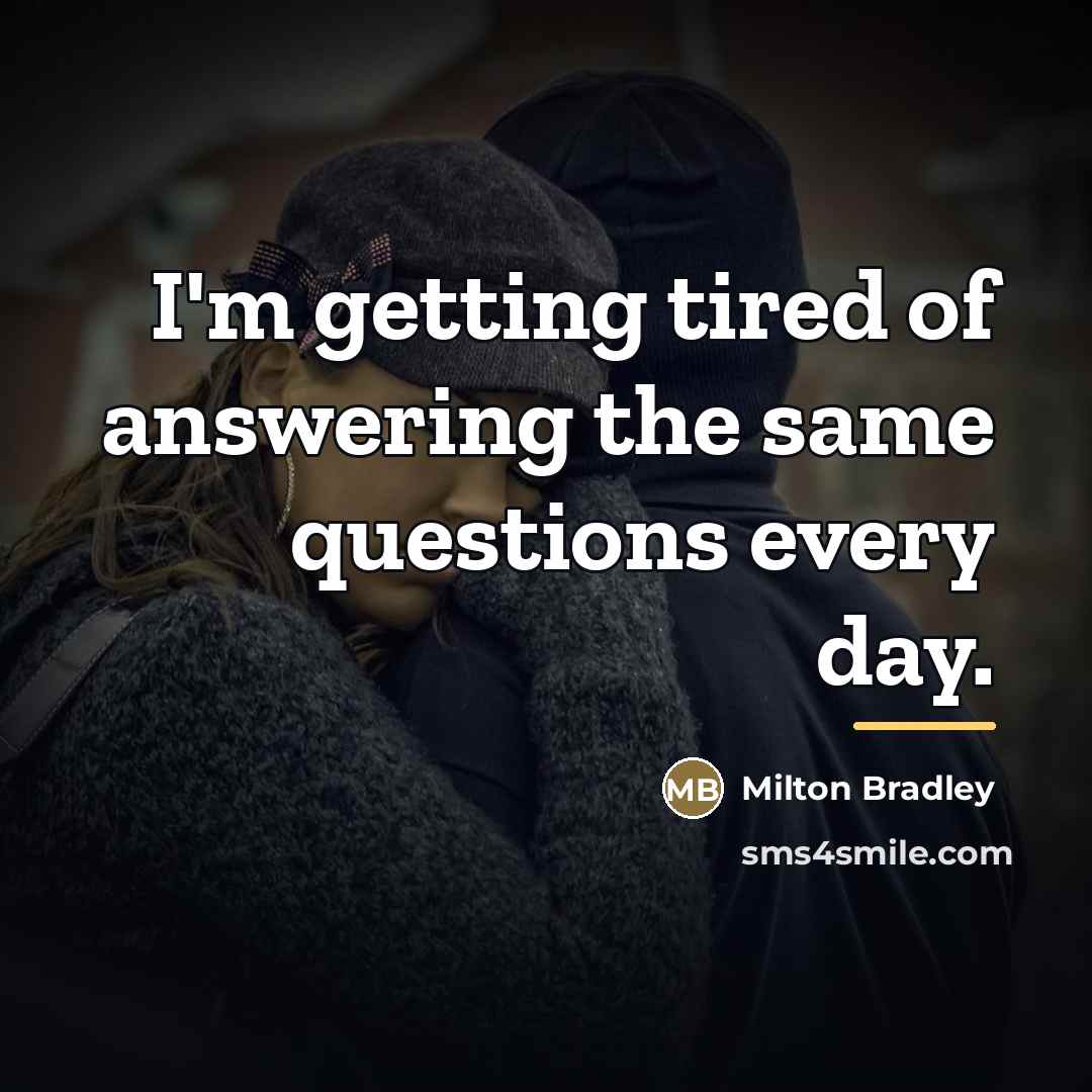 “I'm getting tired of answering the same questions every day.…” quote by Milton Bradley