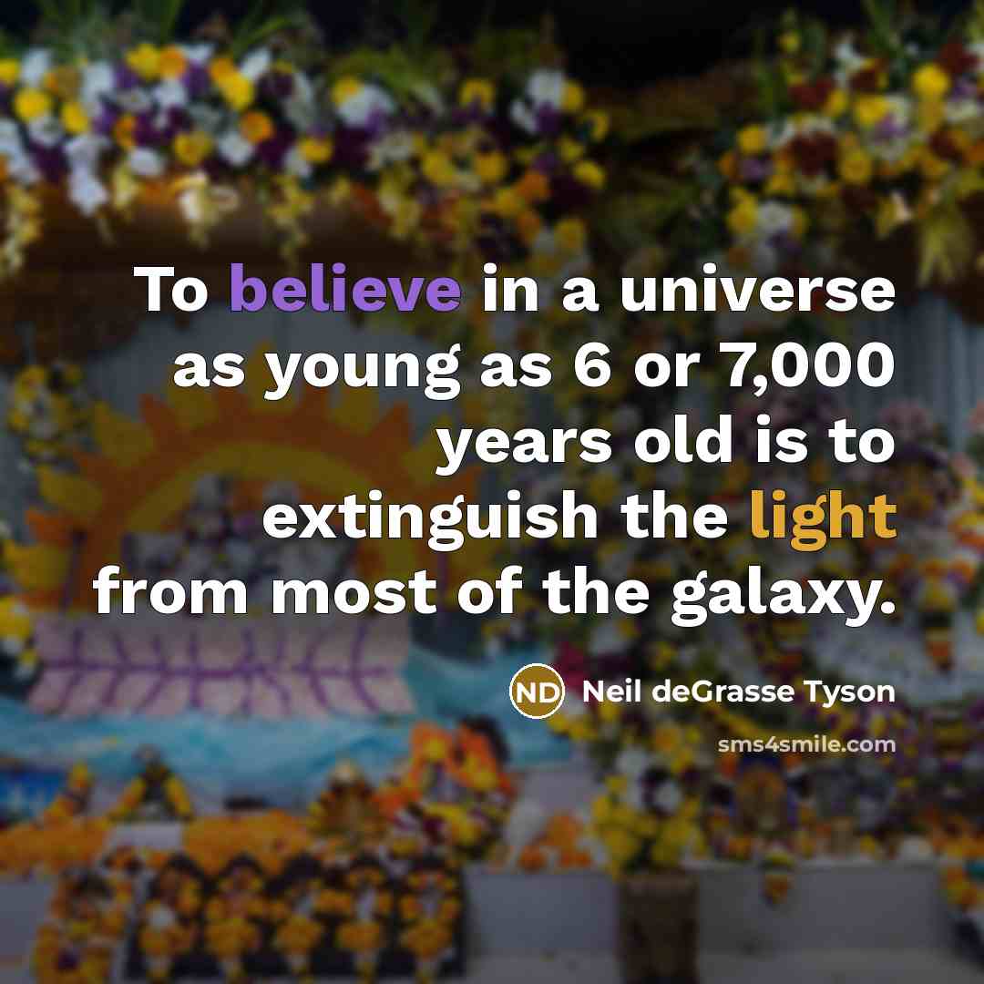 “To believe in a universe as young as 6 or…” quote by Neil deGrasse Tyson