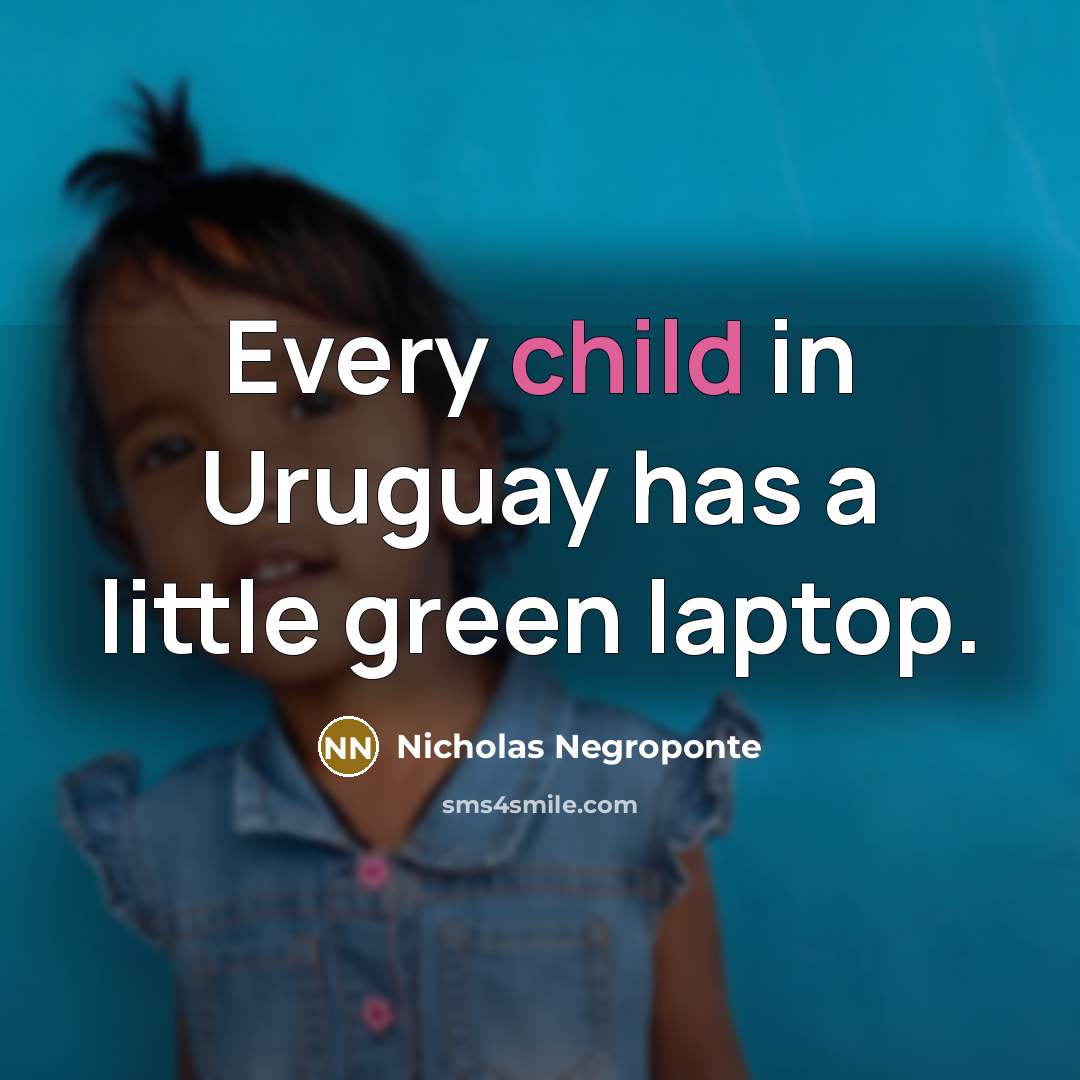 “Every child in Uruguay has a little green laptop.” quote by Nicholas Negroponte