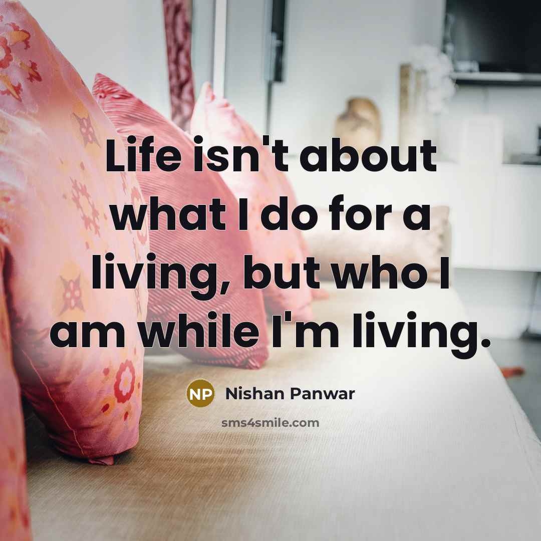 “Life isn't about what I do for a living, but…” quote by Nishan Panwar