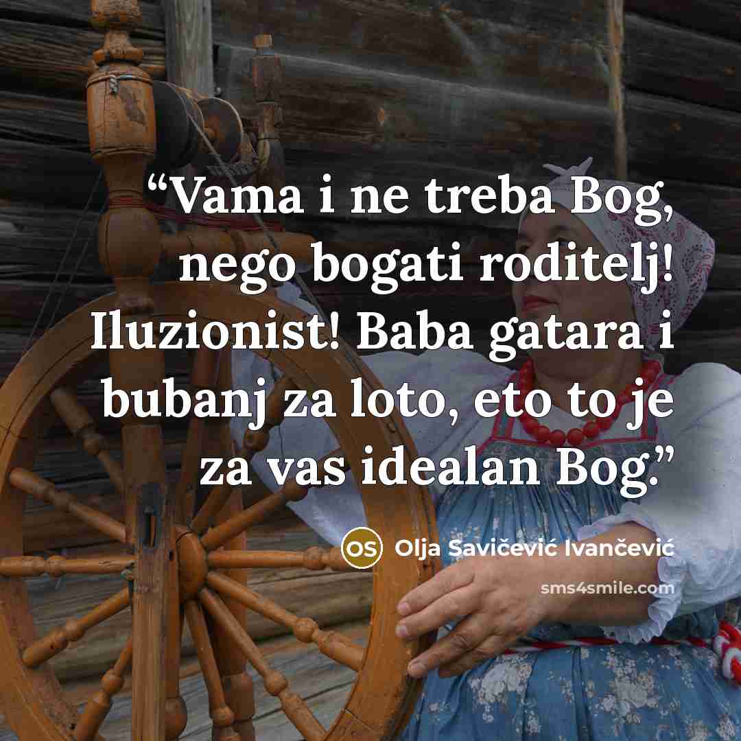 “Vama i ne treba Bog, nego bogati roditelj! Iluzionist! Baba gatara i bubanj za loto, eto to je za vas idealan Bog.” quote by Olja Savičević Ivančević