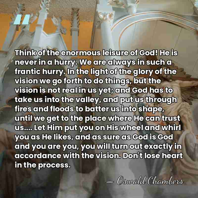 Think of the enormous leisure of God! He is never in a&hellip; - Oswald Chambers
