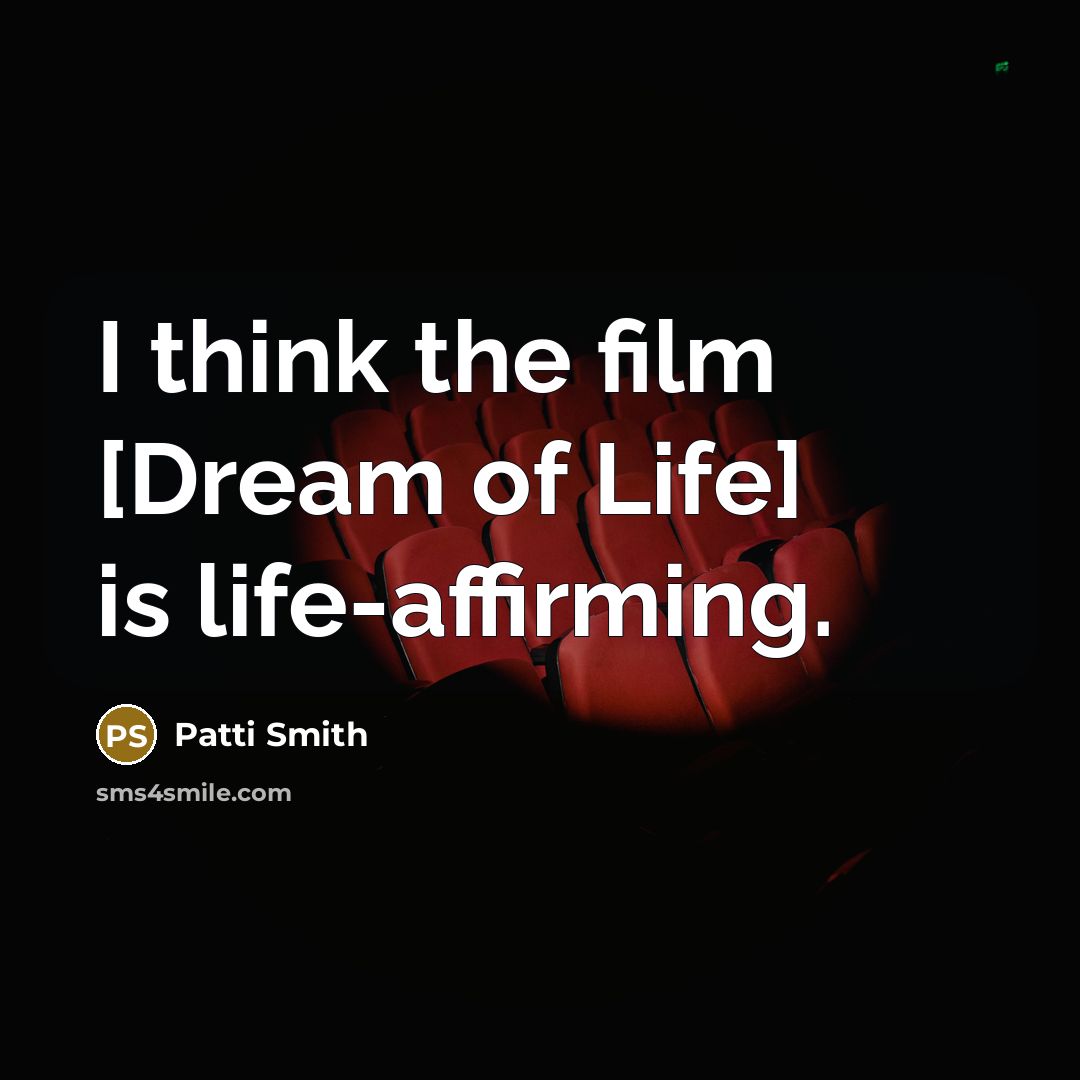 “I think the film [Dream of Life] is life-affirming.…” quote by Patti Smith