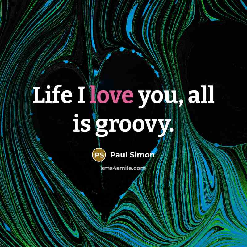 “Life I love you, all is groovy.…” quote by Paul Simon