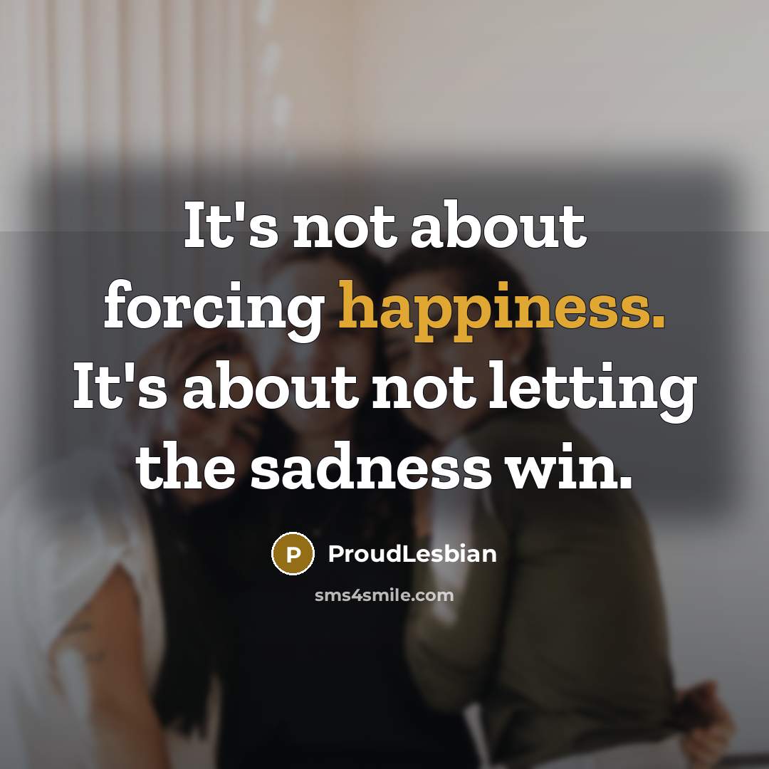 “It's not about forcing happiness. It's about not letting the…” quote by ProudLesbian