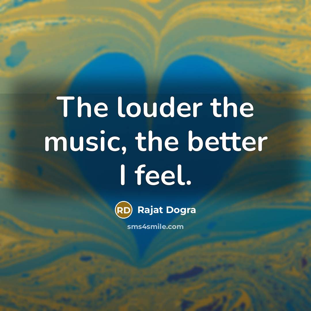 “The louder the music, the better I feel.…” quote by Rajat DOGRA