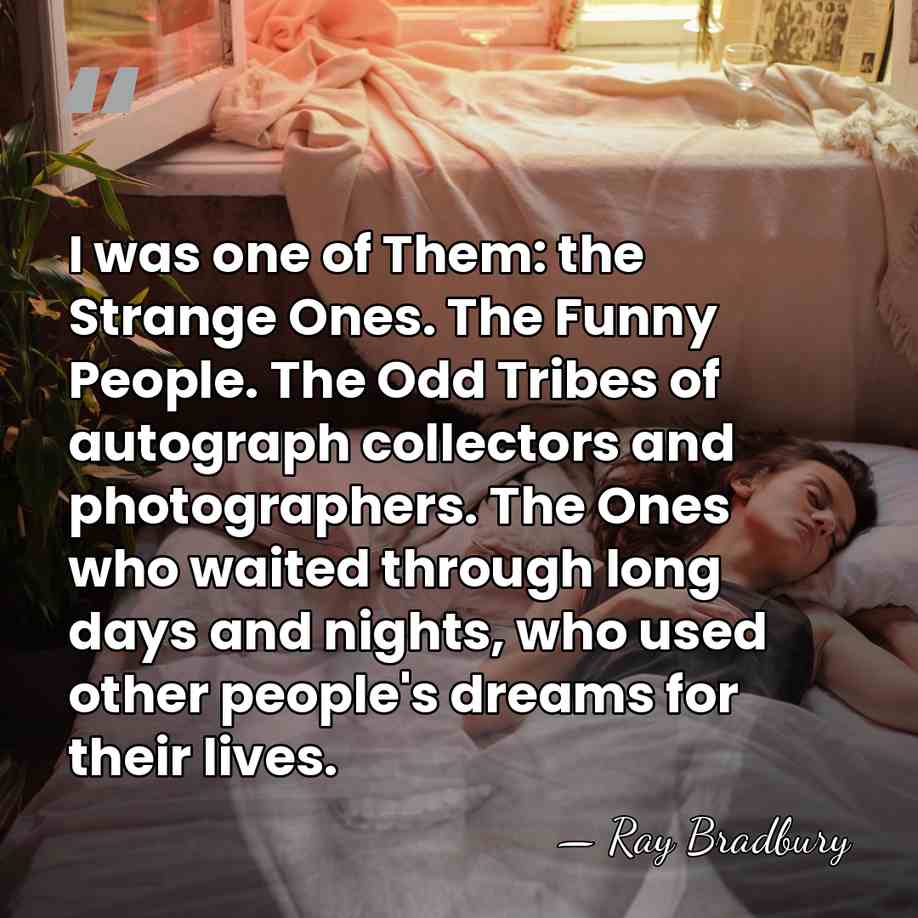 I was one of Them: the Strange Ones. The Funny People. The&hellip; - Ray Bradbury
