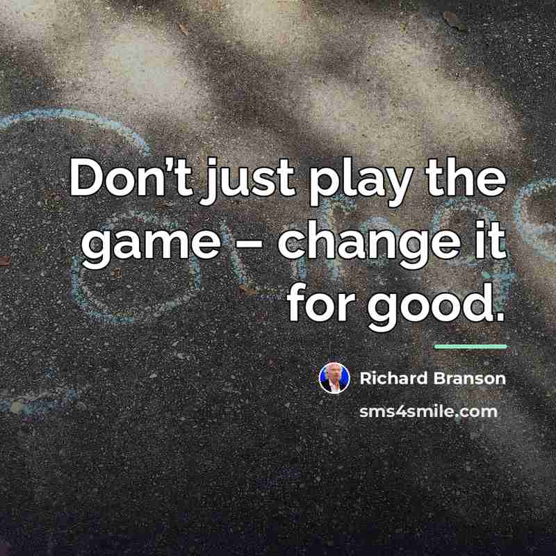 “Don’t just play the game – change it for good.…” quote by Richard Branson