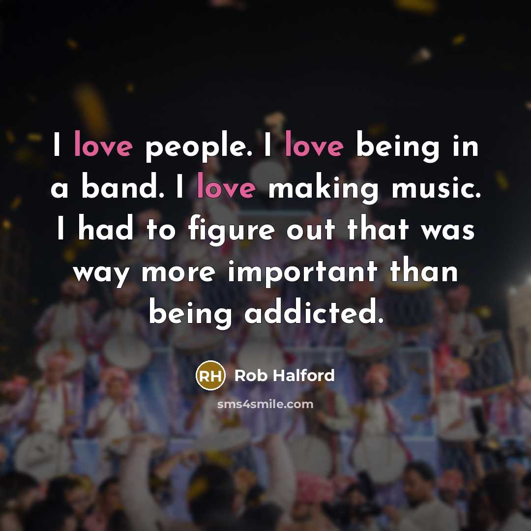 “I love people. I love being in a band. I…” quote by Rob Halford