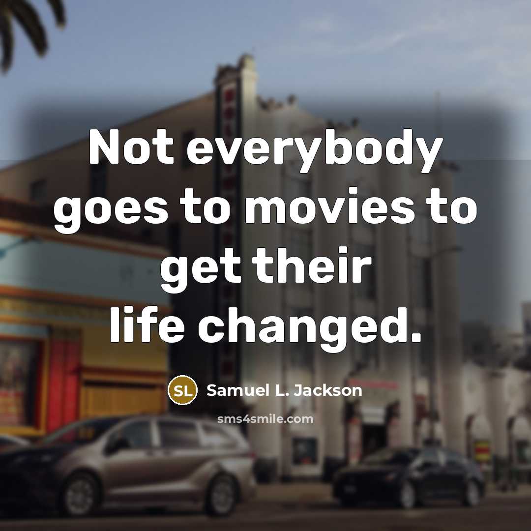 “Not everybody goes to movies to get their life changed.…” quote by Samuel L. Jackson