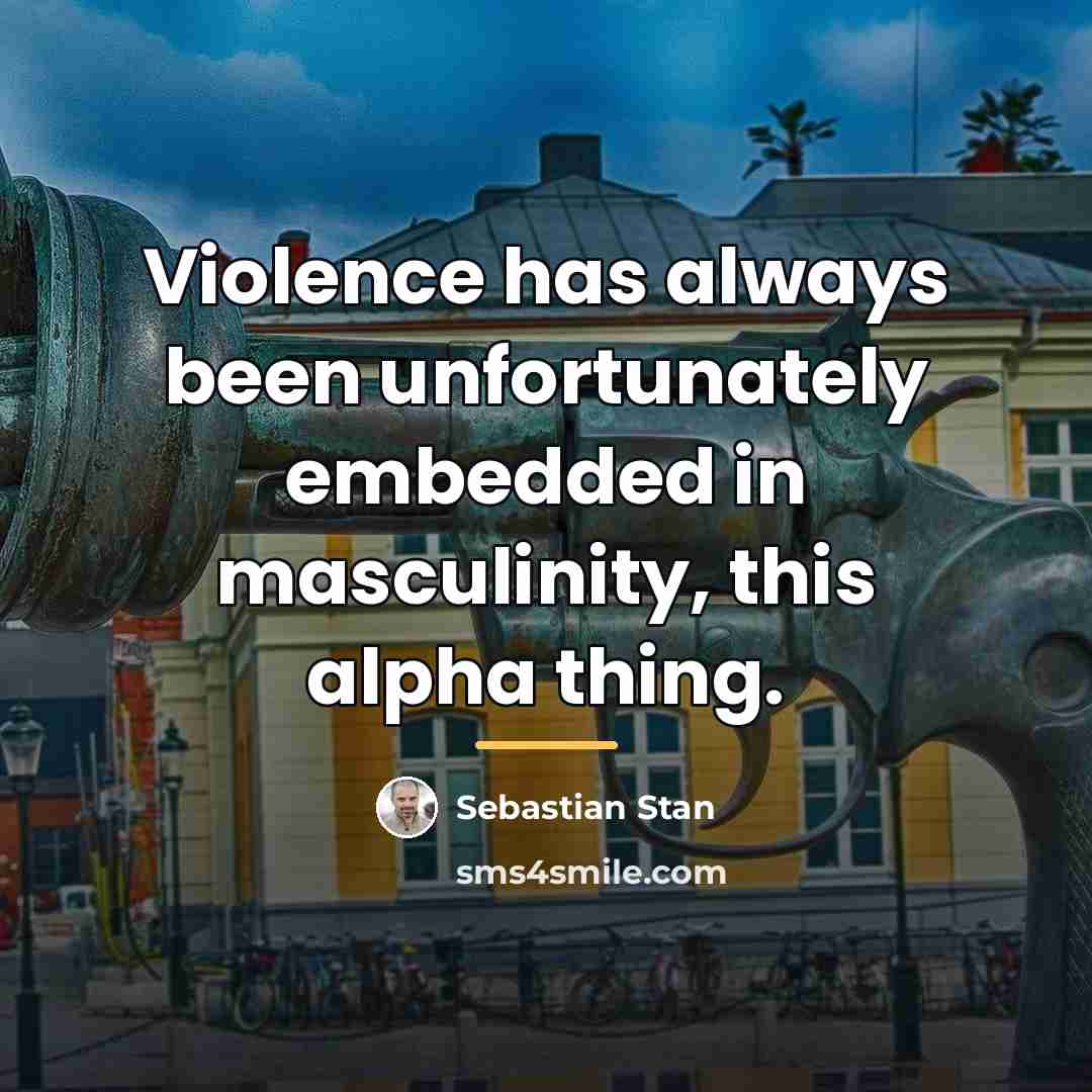 “Violence has always been unfortunately embedded in masculinity, this alpha…” quote by Sebastian Stan