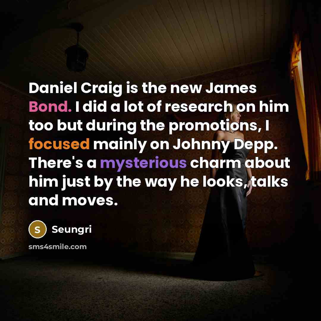 “Daniel Craig is the new James Bond. I did a lot of research on him too but during the promotions, I focused mainly on Johnny Depp. There's a mysterious charm about him just by the way he looks, talks and moves.” quote by Seungri