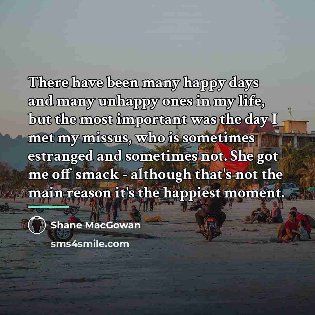 “There have been many happy days and many unhappy ones…” quote by Shane MacGowan