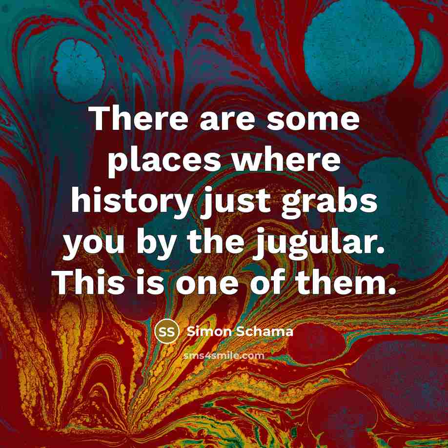 “There are some places where history just grabs you by…” quote by Simon Schama