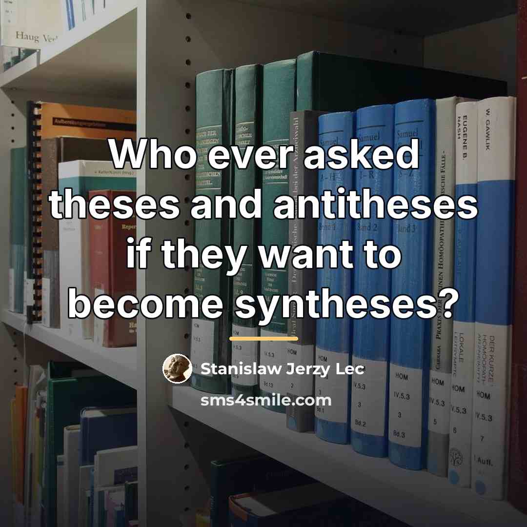 “Who ever asked theses and antitheses if they want to…” quote by Stanislaw Jerzy Lec