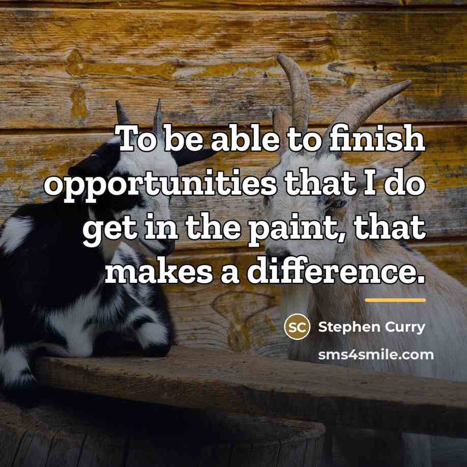 “To be able to finish opportunities that I do get…” quote by Stephen Curry