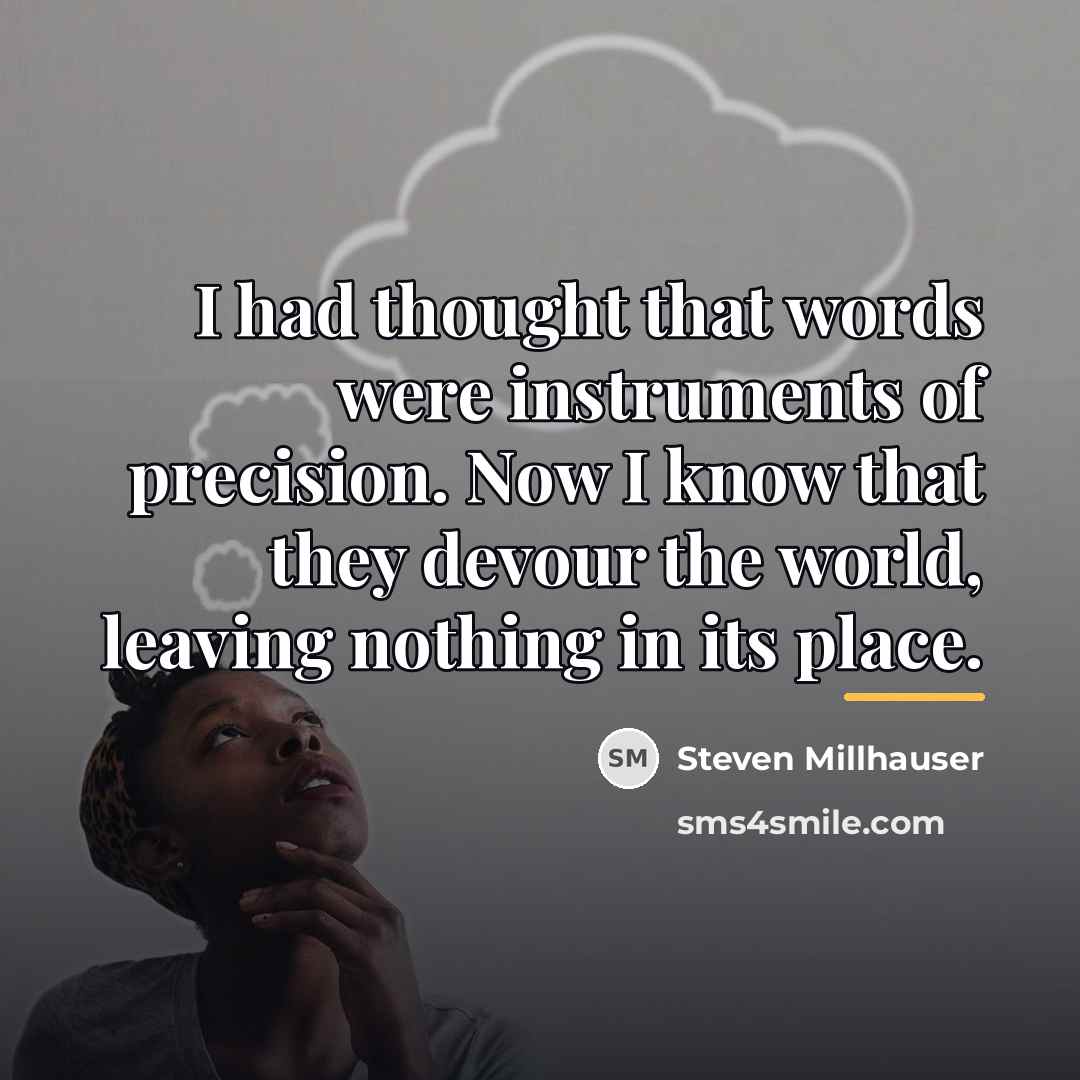 “I had thought that words were instruments of precision. Now…” quote by Steven Millhauser