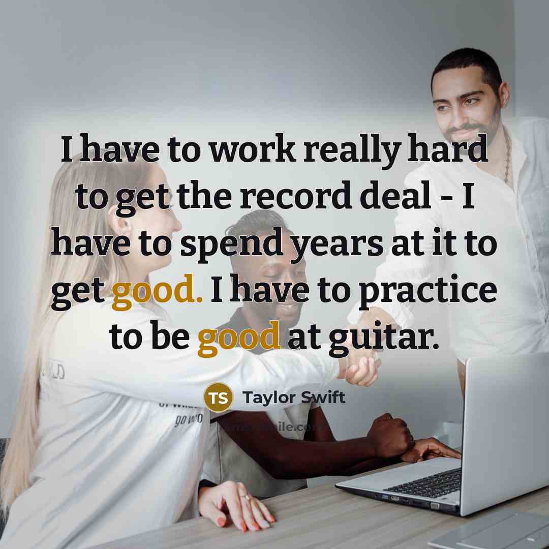 “I have to work really hard to get the record…” quote by Taylor Swift