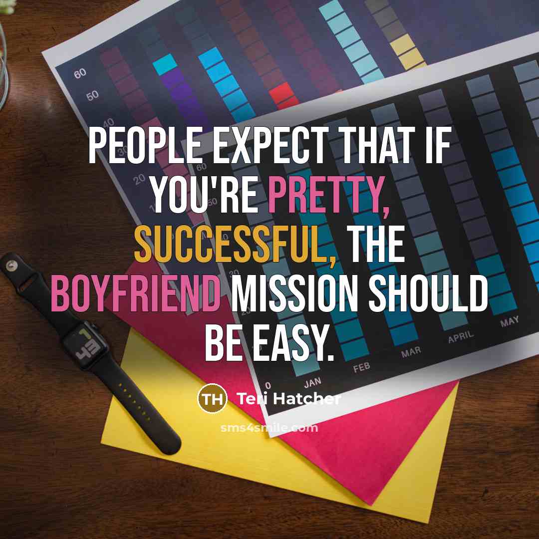 “People expect that if you're pretty, successful, the boyfriend mission should be easy.” quote by Teri Hatcher