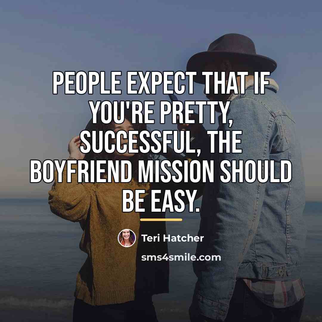 “People expect that if you're pretty, successful, the boyfriend mission…” quote by Teri Hatcher